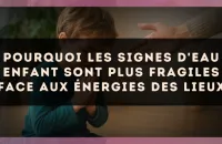 Pourquoi les signes d'Eau enfant sont plus fragiles face aux énergies des lieux