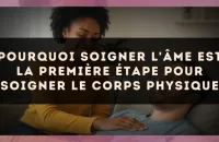 Pourquoi soigner l'âme est la première étape pour soigner le corps physique
