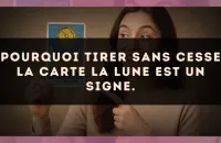 Pourquoi tirer sans cesse la carte La Lune est un signe.