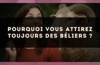 Pourquoi vous attirez toujours des Béliers ?