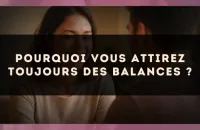 Pourquoi vous attirez toujours des Balances ?