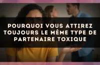 Pourquoi vous attirez toujours le même type de partenaire toxique