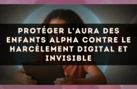 Protéger l'aura des enfants Alpha contre le harcèlement digital et invisible