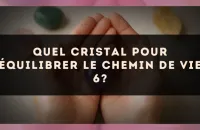 Quel cristal pour équilibrer le Chemin de Vie 6?