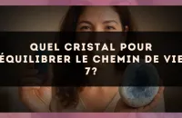 Quel cristal pour équilibrer le Chemin de Vie 7?