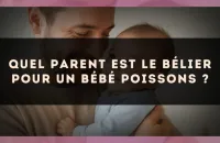 Quel parent est le Bélier pour un bébé Poissons ?