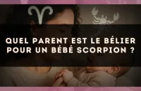 Quel parent est le Bélier pour un bébé Scorpion ?