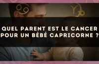 Quel parent est le Cancer pour un bébé Capricorne ?