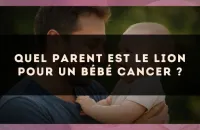 Quel parent est le Lion pour un bébé Cancer ?