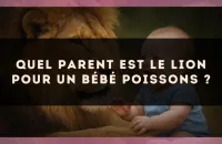 Quel parent est le Lion pour un bébé Poissons ?