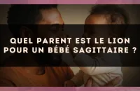 Quel parent est le Lion pour un bébé Sagittaire ?