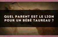 Quel parent est le Lion pour un bébé Taureau ?