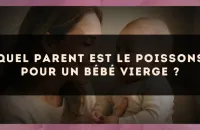 Quel parent est le Poissons pour un bébé Vierge ?