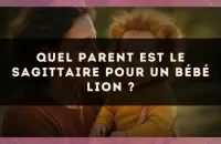 Quel parent est le Sagittaire pour un bébé Lion ?