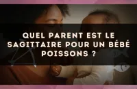 Quel parent est le Sagittaire pour un bébé Poissons ?