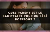 Quel parent est le Sagittaire pour un bébé Poissons ?