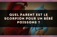 Quel parent est le Scorpion pour un bébé Poissons ?
