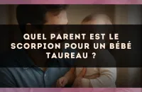 Quel parent est le Scorpion pour un bébé Taureau ?