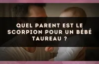 Quel parent est le Scorpion pour un bébé Taureau ?