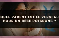 Quel parent est le Verseau pour un bébé Poissons ?