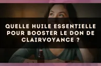 Quelle huile essentielle pour booster le don de clairvoyance ?