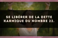 Se libérer de la dette karmique du nombre 22.