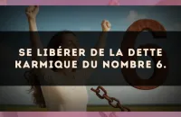 Se libérer de la dette karmique du nombre 6.
