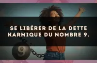 Se libérer de la dette karmique du nombre 9.