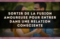 Sortir de la fusion amoureuse pour entrer dans une relation consciente