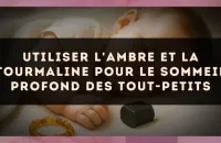 Utiliser l'ambre et la tourmaline pour le sommeil profond des tout-petits