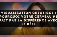 Visualisation créatrice : pourquoi votre cerveau ne fait pas la différence avec le réel