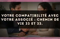 Votre compatibilité avec votre associé : Chemin de Vie 33 et 33.