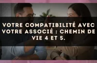 Votre compatibilité avec votre associé : Chemin de Vie 4 et 5.