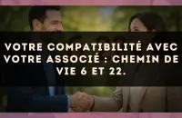 Votre compatibilité avec votre associé : Chemin de Vie 6 et 22.