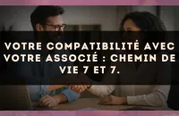 Votre compatibilité avec votre associé : Chemin de Vie 7 et 7.