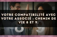 Votre compatibilité avec votre associé : Chemin de Vie 8 et 9.