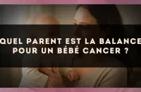 Quel parent est la Balance pour un bébé Cancer ?