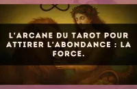 L'arcane du Tarot pour attirer l'abondance : La Force.