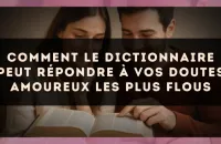 Comment le dictionnaire peut répondre à vos doutes amoureux les plus flous
