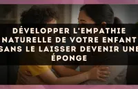 Développer l'empathie naturelle de votre enfant sans le laisser devenir une éponge