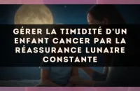 Gérer la timidité d'un enfant Cancer par la réassurance lunaire constante