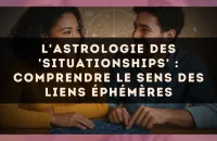 L'astrologie des 'Situationships' : comprendre le sens des liens éphémères