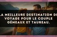 La meilleure destination de voyage pour le couple Gémeaux et Taureau.