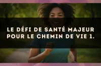 Le défi de santé majeur pour le Chemin de Vie 1.