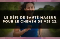 Le défi de santé majeur pour le Chemin de Vie 22.