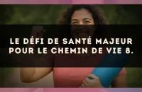 Le défi de santé majeur pour le Chemin de Vie 8.