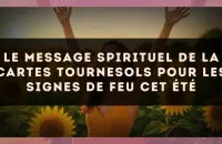 Le message spirituel de la cartes tournesols pour les signes de Feu cet été