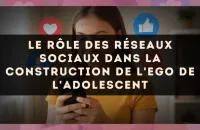 Le rôle des réseaux sociaux dans la construction de l'ego de l'adolescent