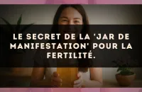 Le secret de la 'Jar de manifestation' pour la fertilité.