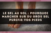 Le sel au sol : pourquoi marcher sur du gros sel purifie vos pieds